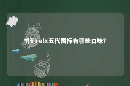悦刻relx五代国标有哪些口味？ 